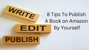 8 Tips to Publish A Book On Amazon By Yourself