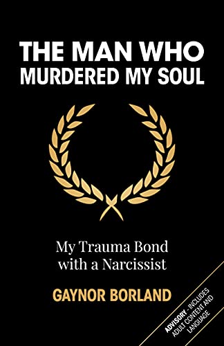 The Man who Murdered my Soul: Chronicle of my Trauma Bond with a Narcissist