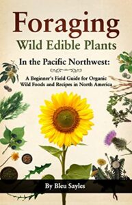Foraging Wild Edible Plants in the Pacific Northwest A Beginners Field Guide for Organic Wild Foods and Recipes in North America 1