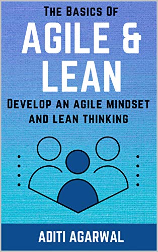 The Basics Of Agile and Lean: Develop an Agile Mindset and Lean Thinking (Lean-Agile Product Development)