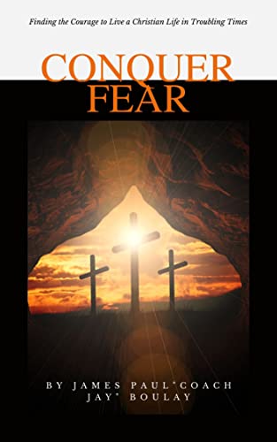 Conquer Fear: Finding the Courage to Live a Christian Life in Troubling Times