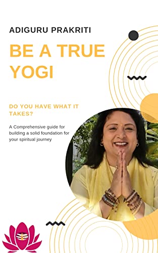 Be A True Yogi: Do you have what it takes? A comprehensive guide for building a solid foundation for your spiritual journey