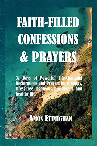 Faith-filled Confessions and Prayers August Edition 2022: 31 Days of Powerful Life-Changing Declarations and Prayers for a happy, stress-free, righteous, … Confessions and Prayers May 2022 Book 4)