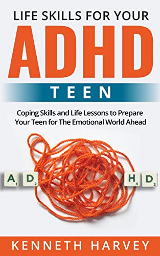 Life Skills for Your ADHD Teen: Coping Skills and Life Lessons to Prepare Your Teen for The Emotional World Ahead