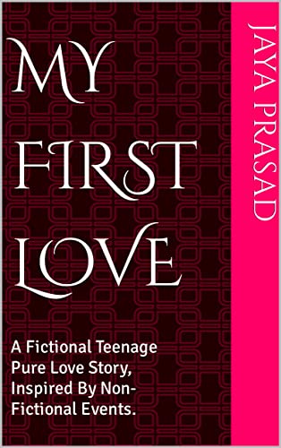 My First Love: A Fictional Teenage Pure Love Story, Inspired By Non-Fictional Events.