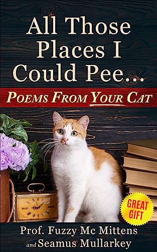 All Those Places I Could Pee: Poems From Your Cat, A Funny Cat Book, and The Perfect Gift for Cat Lovers So You Know How to Talk to Your Cat About Feline … Your Cat Loves You (The Cats of The World)