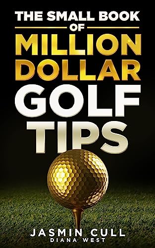 The Small Book of Million Dollar Golf Tips: 54 of the Most Game Changing Golf Secrets EVERY Golfer Needs to Know but NOBODY Tells You