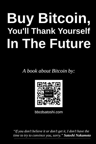 Buy Bitcoin, You’ll Thank Yourself In The Future: A book about Bitcoin by BBCD Satoshi
