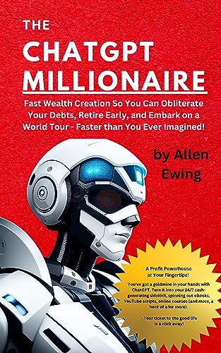 The ChatGPT Millionaire: Fast Wealth Creation So You Can Obliterate Your Debts, Retire Early, and Embark on a World Tour – Faster than You Ever Imagined! (ChatGPT Wealth Mastery Series)