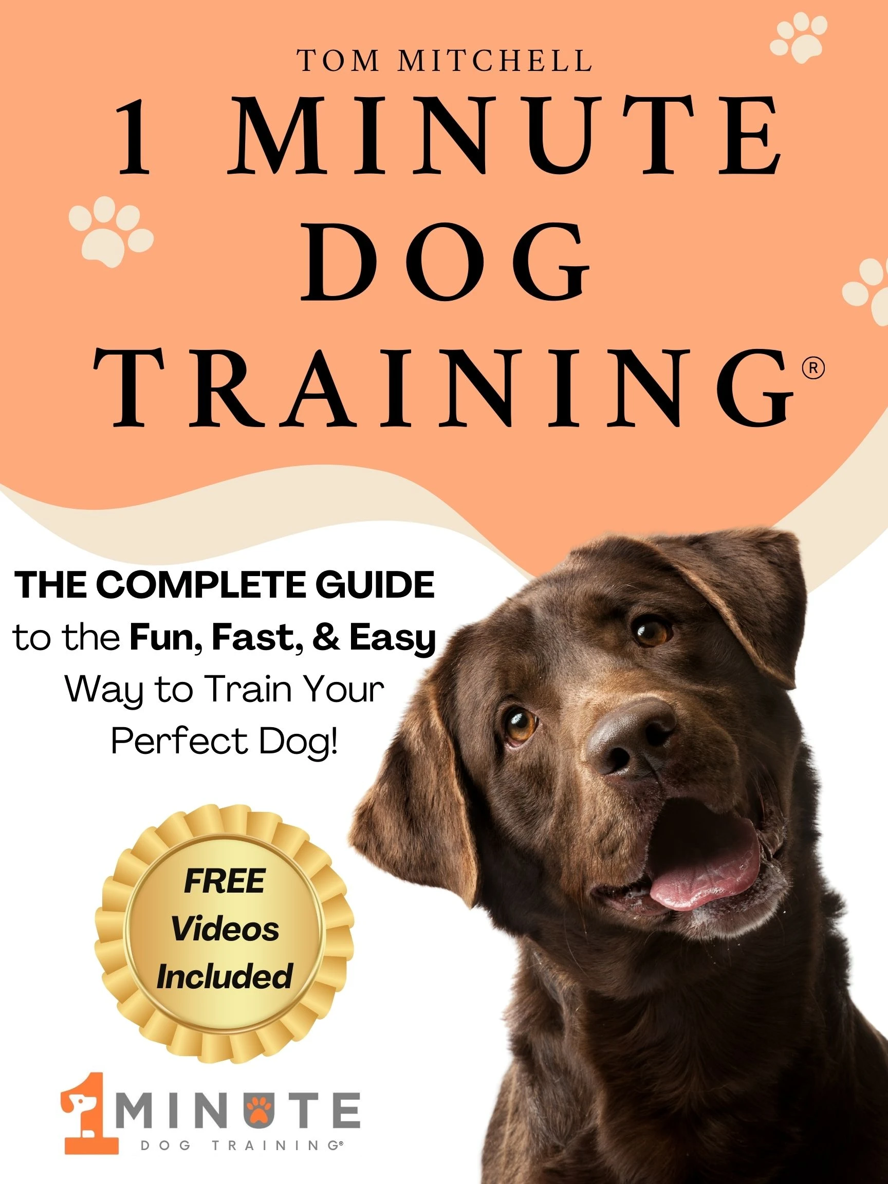 1 Minute Dog Training®: The Complete Guide to the Fun, Fast, and Easy Way to Train Your Perfect Dog
