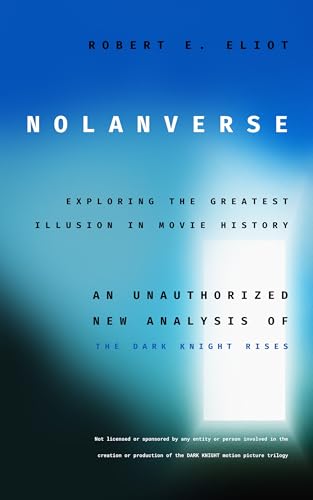 Nolanverse: Exploring the Greatest Illusion in Movie History: An Unauthorized New Analysis of The Dark Knight Rises