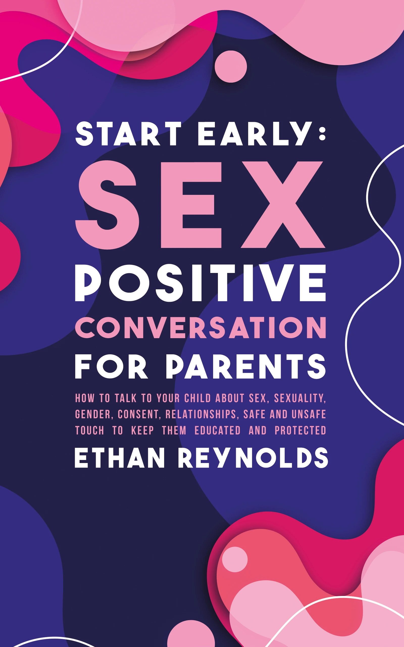 Start Early: Sex Positive Conversation for Parents: How to talk to your child about sex, sexuality, gender, consent, relationships, safe and unsafe touch to keep them educated and protected