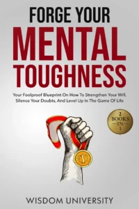 Forge Your Mental Toughness Your Foolproof Blueprint On How To Strengthen Your Will Silence Your Doubts And Level Up In The Game Of Life