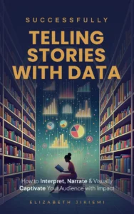 Successfully Telling Stories with Data: How to Interpret, Narrate and Visually Captivate your Audience with Impact