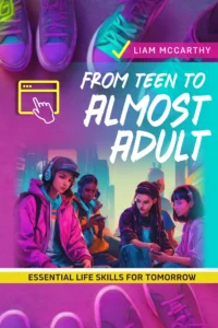 From Teen to Almost Adult Building Essential Life Skills for Tomorrow