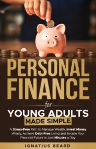 Personal Finance for Young Adults Made Simple A Stress Free Path to Manage Wealth Invest Money Wisely Achieve Debt Free Living and Secure Your Financial Future in Just Minutes a Day
