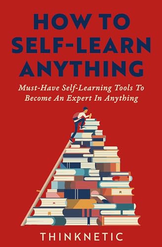 How To Self-Learn Anything: Must-Have Self-Learning Tools To Become An Expert In Anything (Self-Learning Mastery)