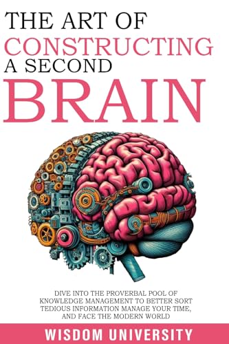 The Art Of Constructing A Second Brain: Dive Into The Proverbial Pool Of Knowledge Management To Better Sort Tedious Information, Manage Your Time, And … Learning And Cognitive Excellence)