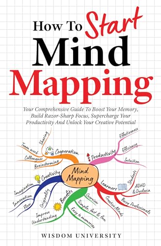 How To Start Mind Mapping: Your Comprehensive Guide To Boost Your Memory, Build Razor-Sharp Focus, Supercharge Your Productivity And Unlock Your Creative … Learning And Cognitive Excellence)