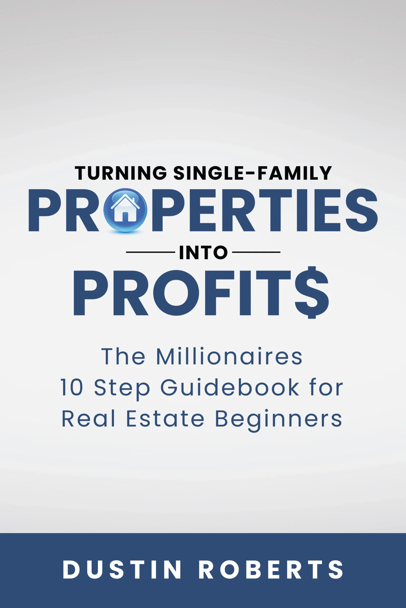 Turning Single-Family Properties into Profit$: The Millionaires 10 Step Guidebook for Real Estate Beginners