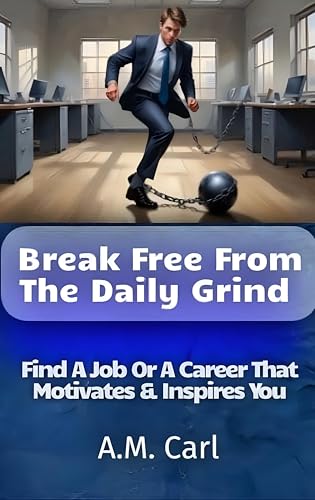 Break Free From The Daily Grind: Find A Job or A Career That Motivates and Inspires You