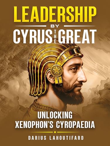 Leadership by Cyrus the Great: Unlocking Xenophon’s Cyropaedia