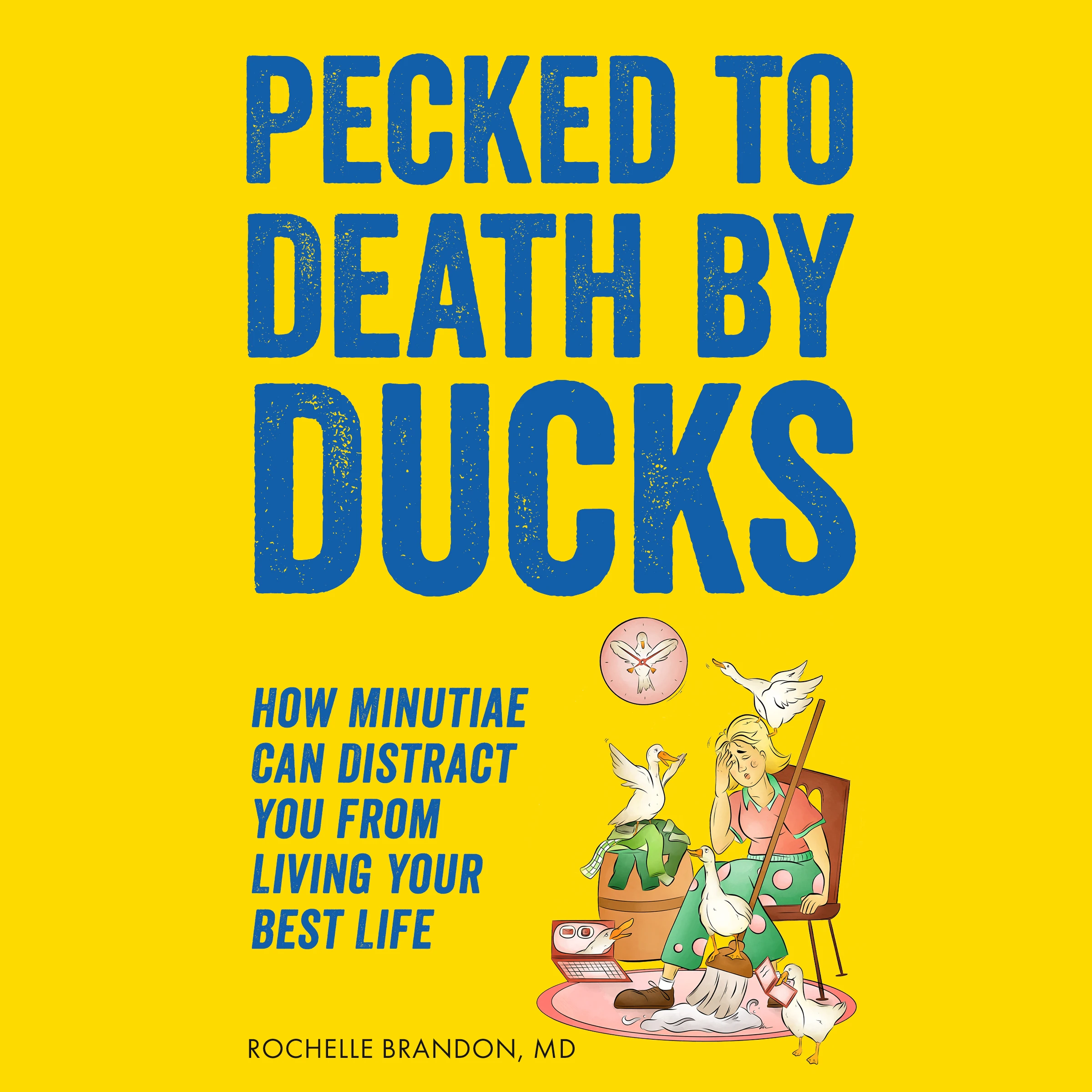 Pecked to Death by Ducks: How Minutiae Can Distract You from Living Your Best Life