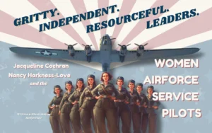 Gritty. Independent. Resourceful. Leaders. Jacqueline Cochran, Nancy Harkness-Love and the Women Airforce Service Pilots