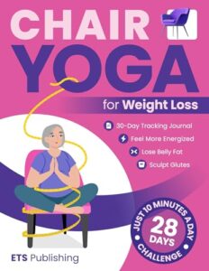 Chair Yoga for Weight Loss: Transform Your Body in 28 Days with Illustrated Exercises. Lose Belly Fat, Sculpt Glutes, and Feel More Energized in Just 10 Minutes a Day!