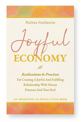 Joyful Economy: Realizations And Practices For Creating A Joyful And Fulfilling Relationship With Money, Finances And Your Soul (Awakening To Joyful Living Tools Book 2)