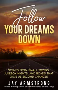 Follow Your Dreams Down: Scenes from Small Towns, Jukebox Nights, and Roads that Gave Us Second Chances