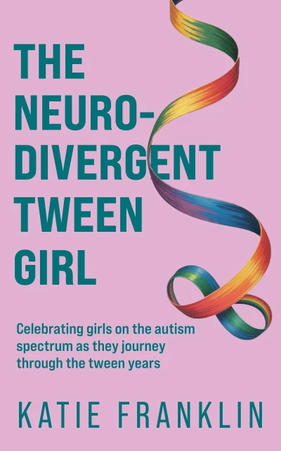 The Neurodivergent Tween Girl: Celebrating Girls on the Autism Spectrum As They Journey Through the Tween Years (Neurodivergent Minds)