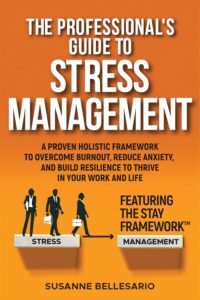 The Professional’s Guide to Stress Management: A Proven Holistic Framework to Overcome Burnout, Reduce Anxiety, and Build Resilience to Thrive in Your Work and in Your Life. Featuring The STAY method