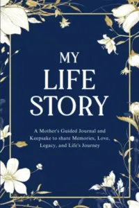 My Life Story: A Mother’s Guided Journal and Keepsake to Share Memories, Love, Legacy, and Life’s Journey