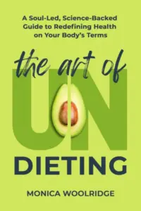The Art of Undieting: A Soul-led, Science-Backed Guide to Redefining Health on Your Body’s Terms
