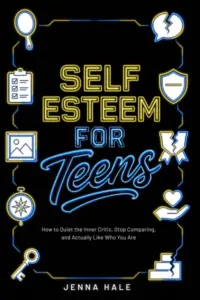 Self-Esteem for Teens: How to Quiet the Inner Critic, Stop Comparing, and Actually Like Who You Are (Teen Life Skills Series)